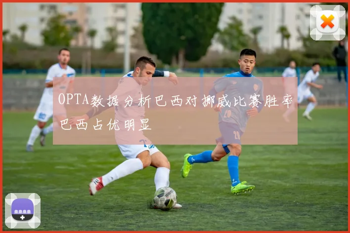 OPTA数据分析巴西对挪威比赛胜率巴西占优明显
