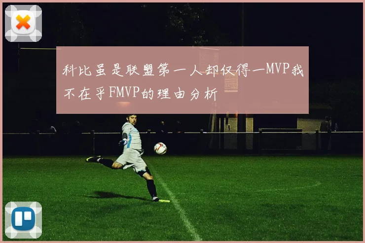 科比虽是联盟第一人却仅得一MVP我不在乎FMVP的理由分析