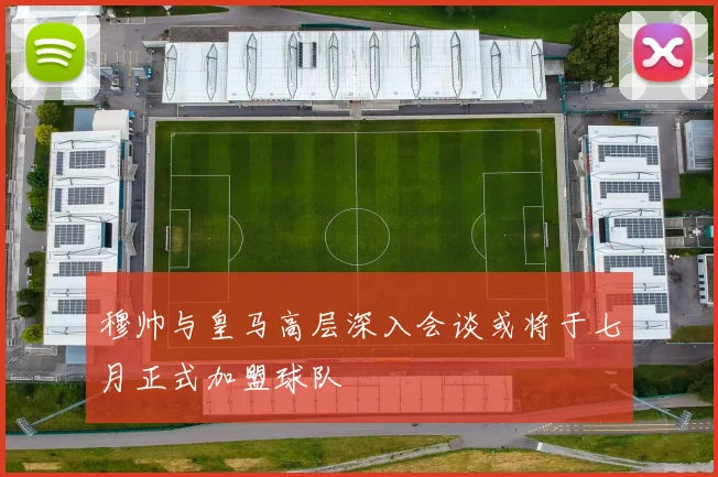 穆帅与皇马高层深入会谈或将于七月正式加盟球队