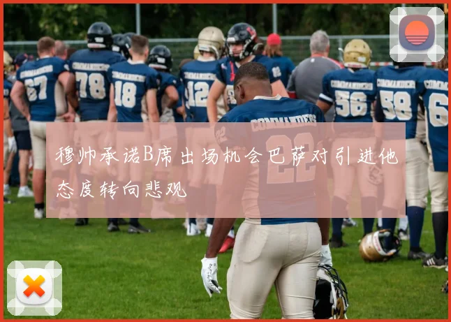 穆帅承诺B席出场机会巴萨对引进他态度转向悲观