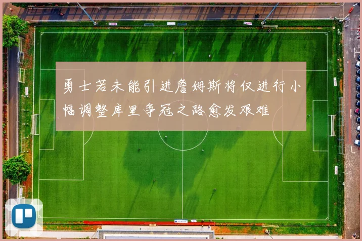 勇士若未能引进詹姆斯将仅进行小幅调整库里争冠之路愈发艰难